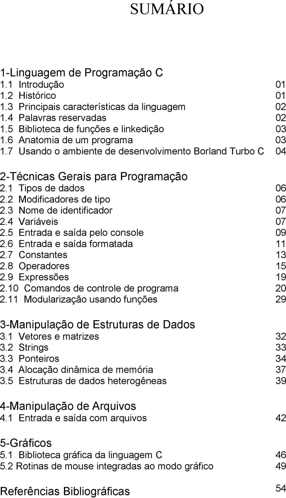 3 Nome de identificador 07 2.4 Variáveis 07 2.5 Entrada e saída pelo console 09 2.6 Entrada e saída formatada 11 2.7 Constantes 13 2.8 Operadores 15 2.9 Expressões 19 2.