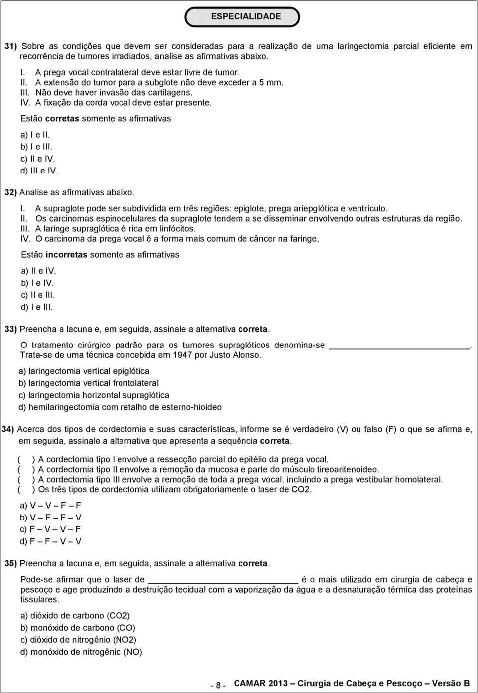 A fixação da corda vocal deve estar presente. Estão corretas somente as afirmativas a) I e II. b) I e III. c) II e IV. d) III e IV. 32) Analise as afirmativas abaixo. I. A supraglote pode ser subdividida em três regiões: epiglote, prega ariepglótica e ventrículo.