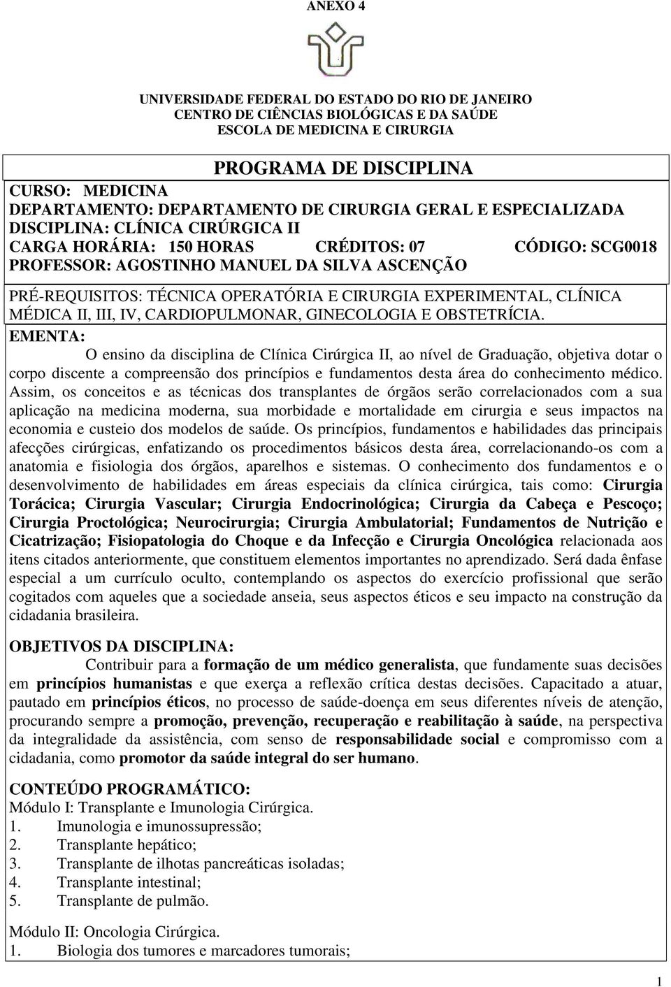 EMENTA: O ensino da disciplina de Clínica Cirúrgica II, ao nível de Graduação, objetiva dotar o corpo discente a compreensão dos princípios e fundamentos desta área do conhecimento médico.