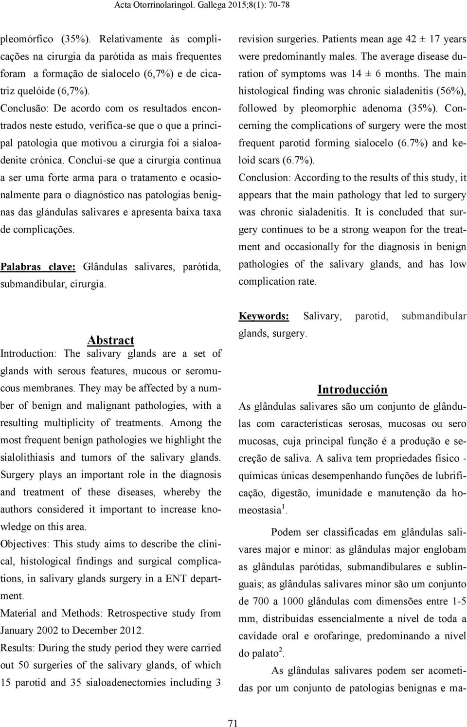 Conclui-se que a cirurgia continua a ser uma forte arma para o tratamento e ocasionalmente para o diagnóstico nas patologias benignas das glándulas salivares e apresenta baixa taxa de complicações.