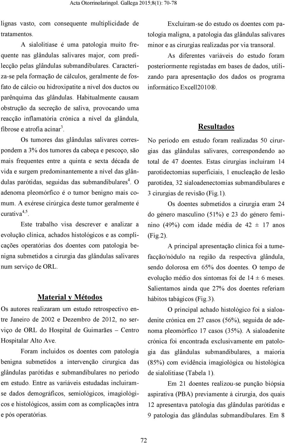 Habitualmente causam obstrução da secreção de saliva, provocando uma reacção inflamatória crónica a nível da glândula, fibrose e atrofia acinar 3.