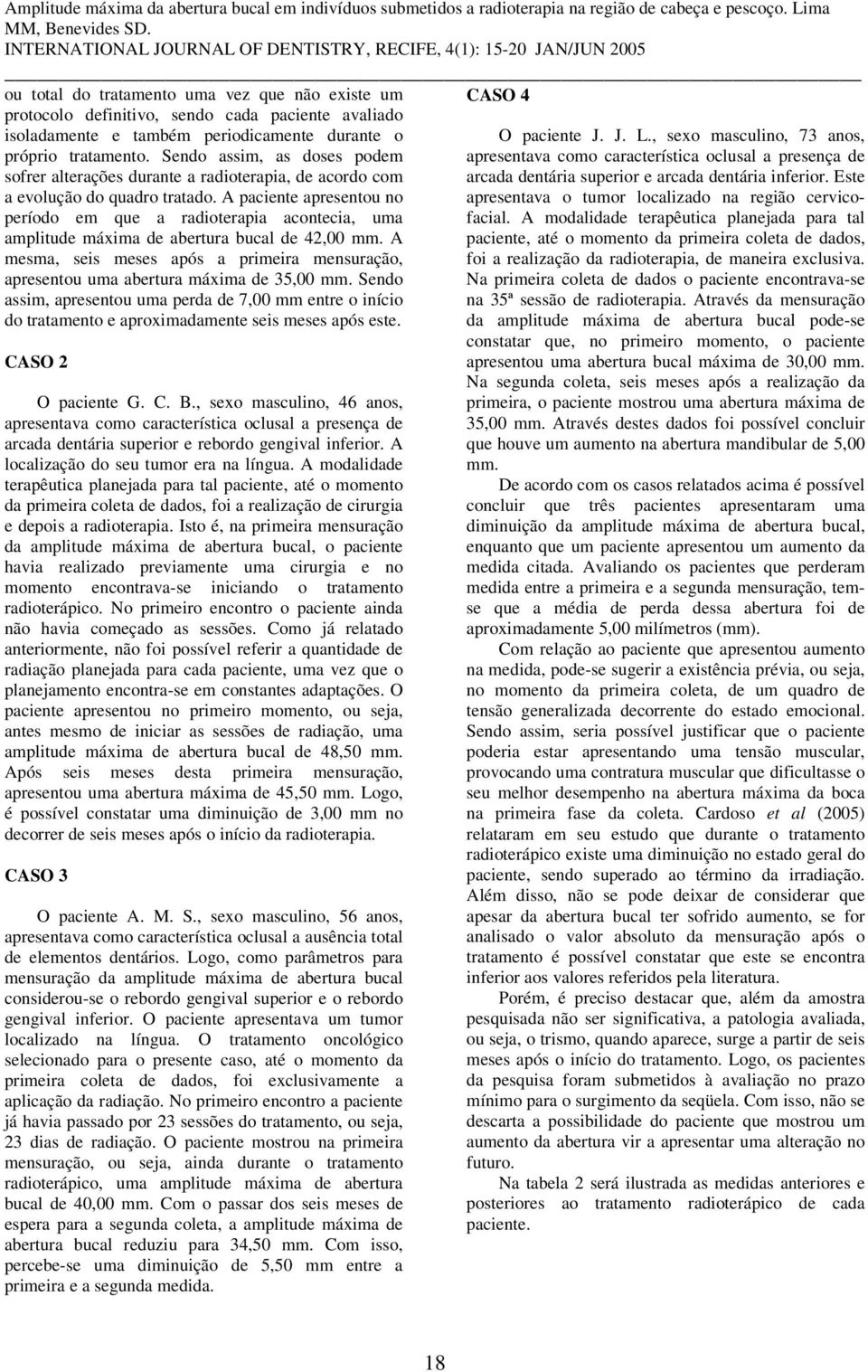 A paciente apresentou no período em que a radioterapia acontecia, uma amplitude máxima de abertura bucal de 42,00 mm.