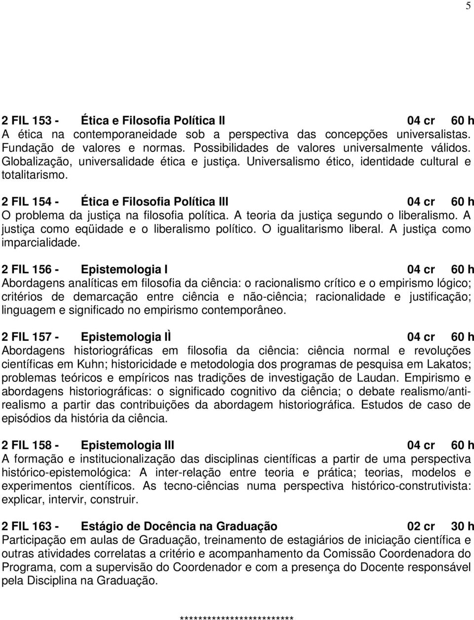 2 FIL 154 - Ética e Filosofia Política III 04 cr 60 h O problema da justiça na filosofia política. A teoria da justiça segundo o liberalismo. A justiça como eqüidade e o liberalismo político.