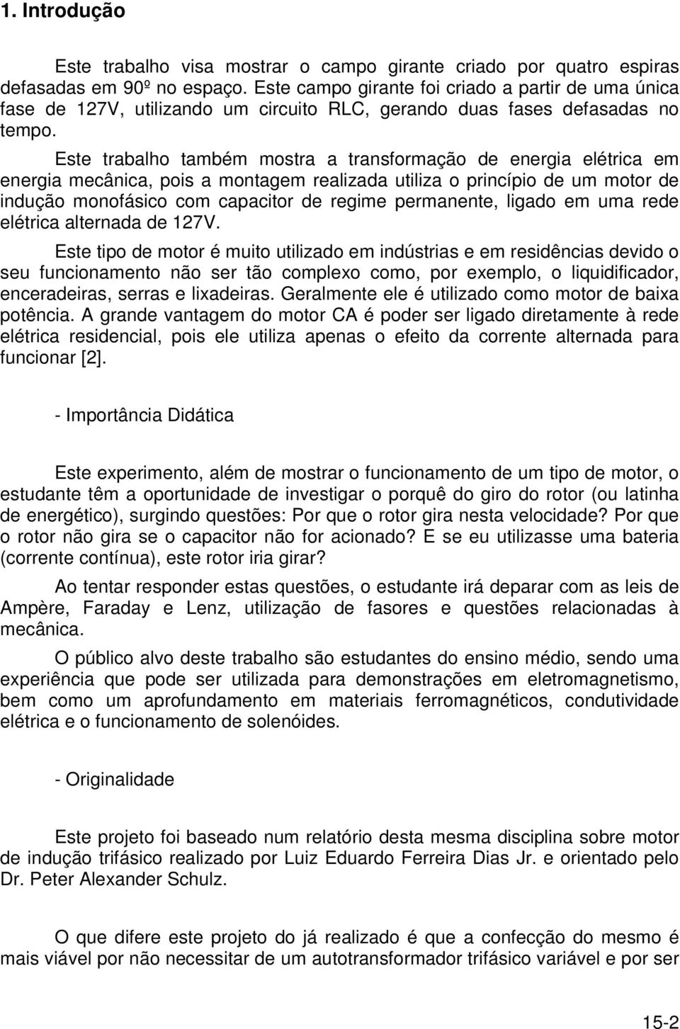 Este trabalho também mostra a transformação de energia elétrica em energia mecânica, pois a montagem realizada utiliza o princípio de um motor de indução monofásico com capacitor de regime