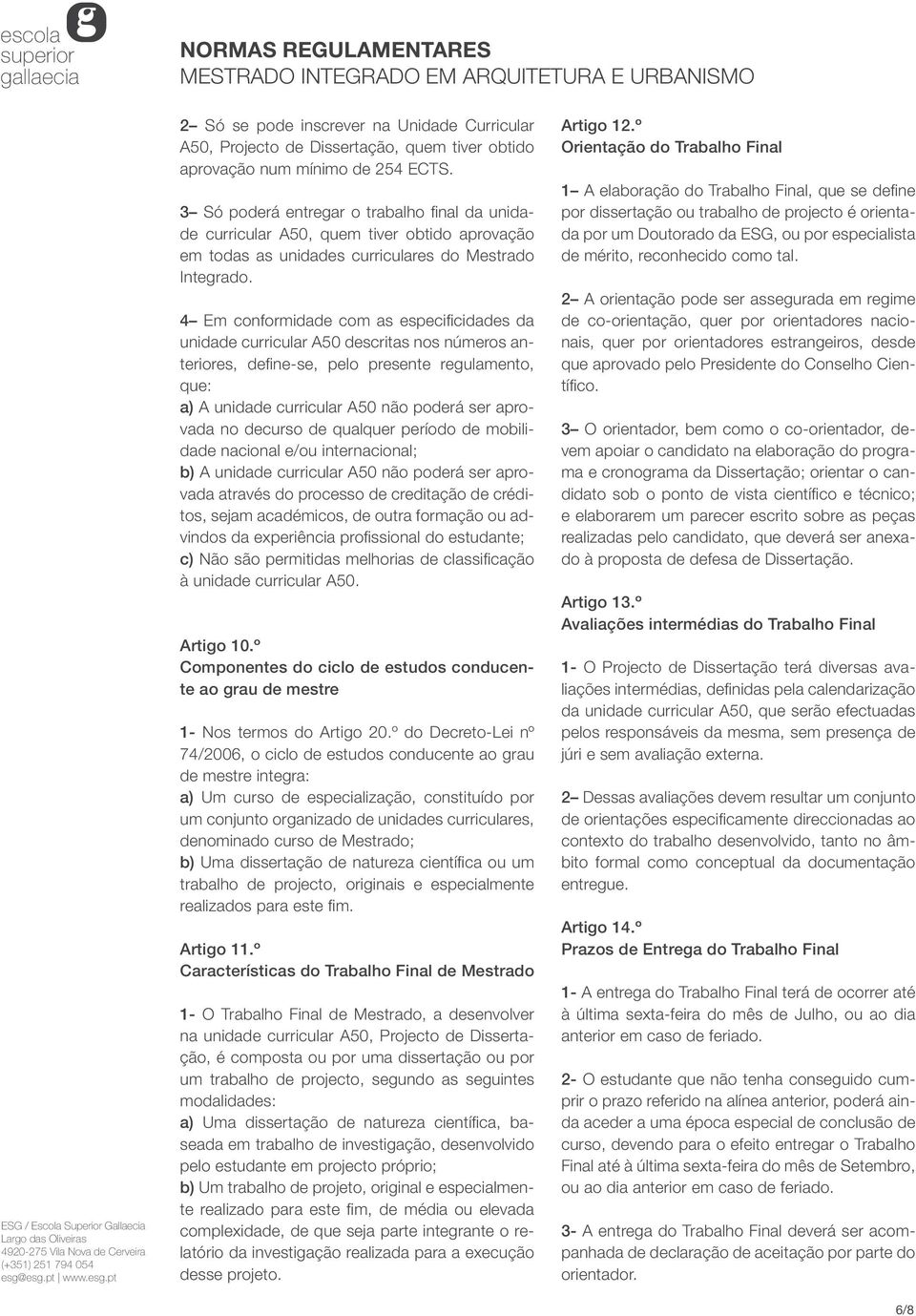 4 Em conformidade com as especificidades da unidade curricular A50 descritas nos números anteriores, define-se, pelo presente regulamento, que: a) A unidade curricular A50 não poderá ser aprovada no