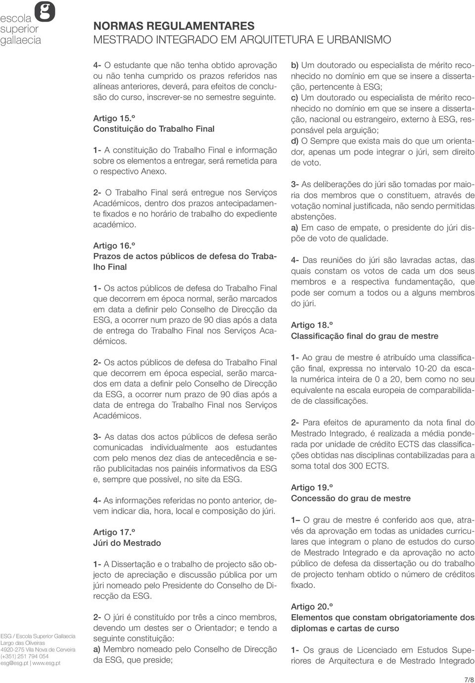 2- O Trabalho Final será entregue nos Serviços Académicos, dentro dos prazos antecipadamente fixados e no horário de trabalho do expediente académico. Artigo 16.