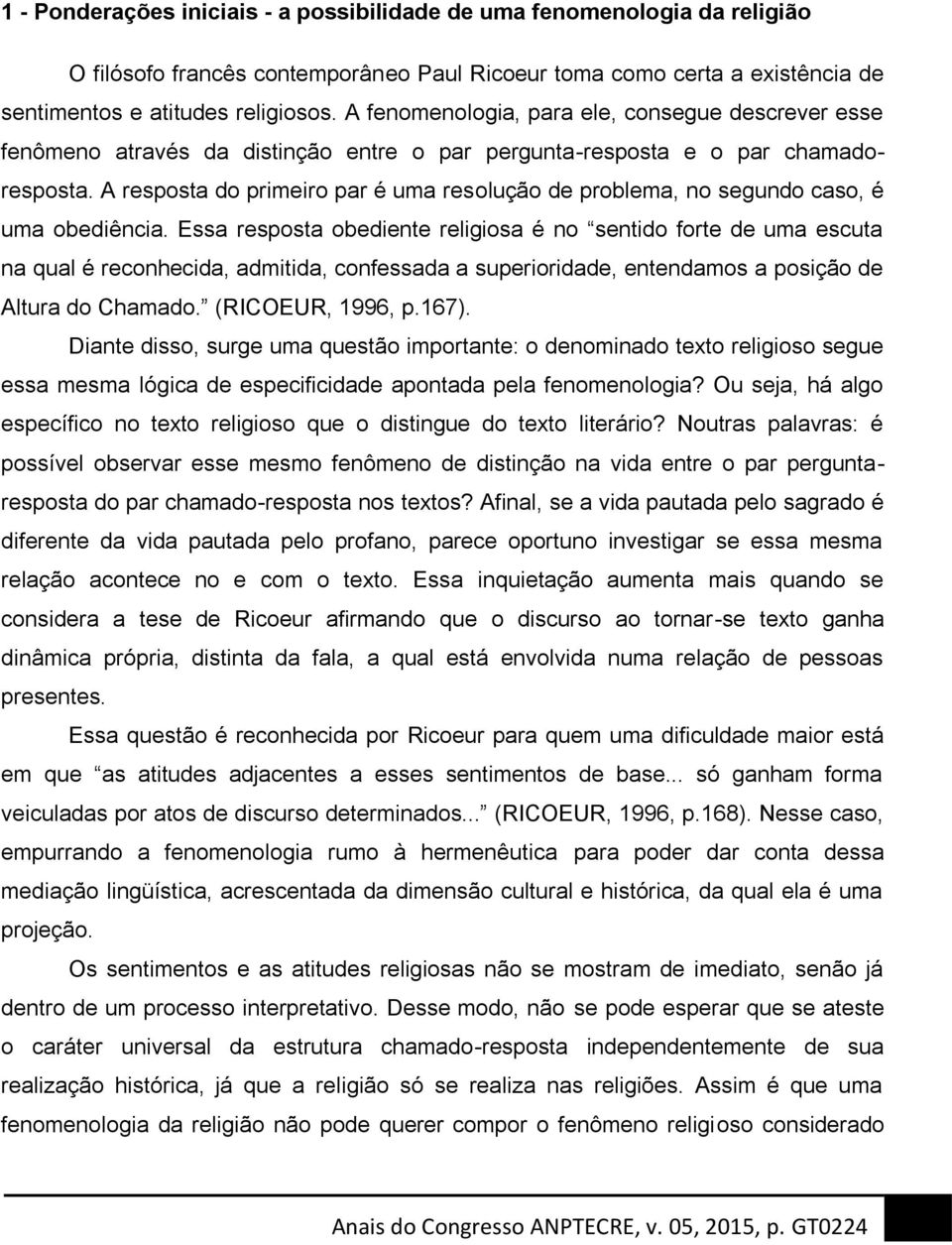 A resposta do primeiro par é uma resolução de problema, no segundo caso, é uma obediência.