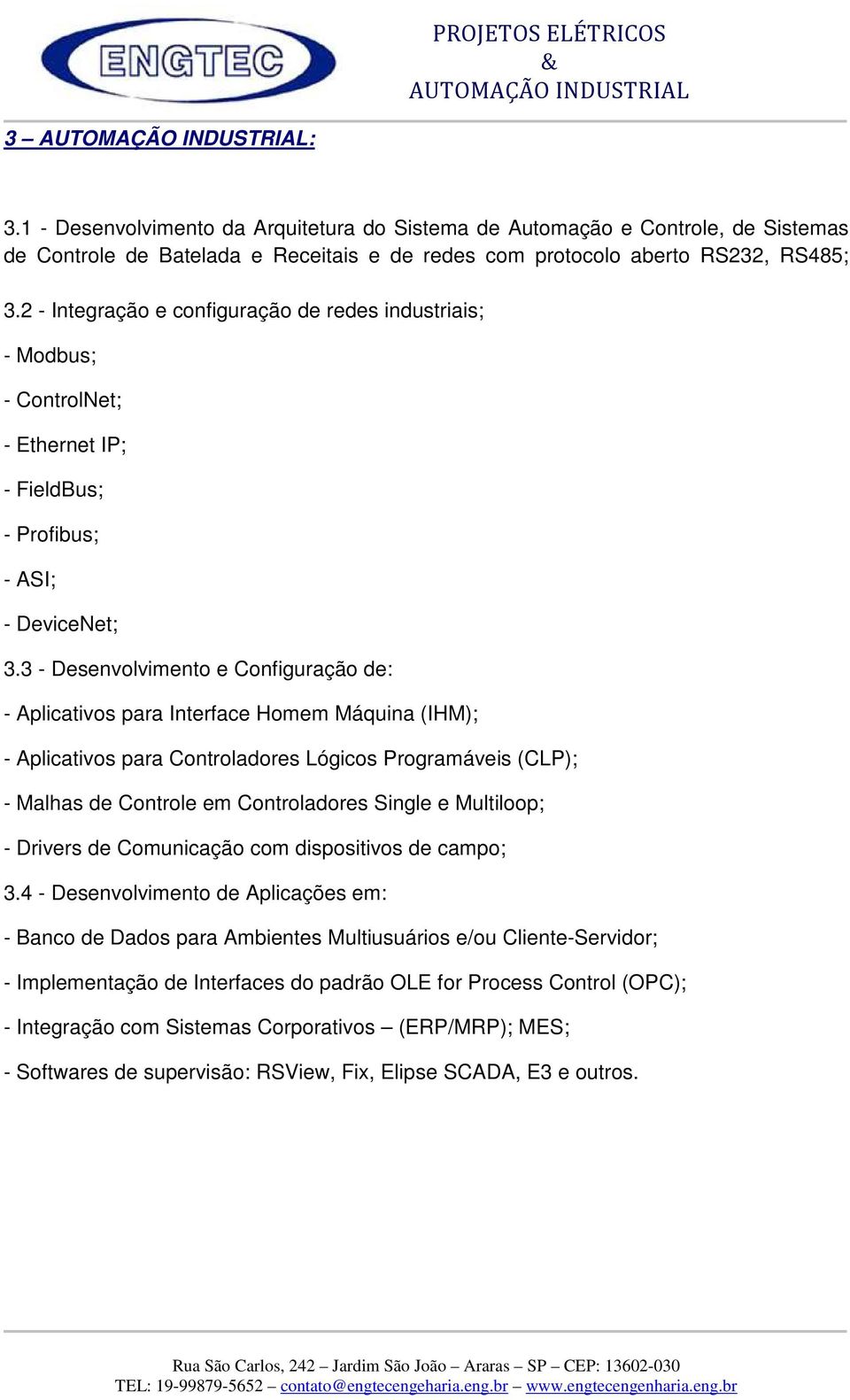 3 - Desenvolvimento e Configuração de: - Aplicativos para Interface Homem Máquina (IHM); - Aplicativos para Controladores Lógicos Programáveis (CLP); - Malhas de Controle em Controladores Single e