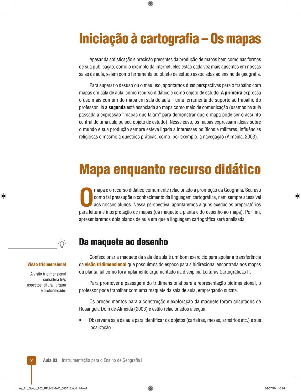 Para superar o desuso ou o mau uso, apontamos duas perspectivas para o trabalho com mapas em sala de aula: como recurso didático e como objeto de estudo.