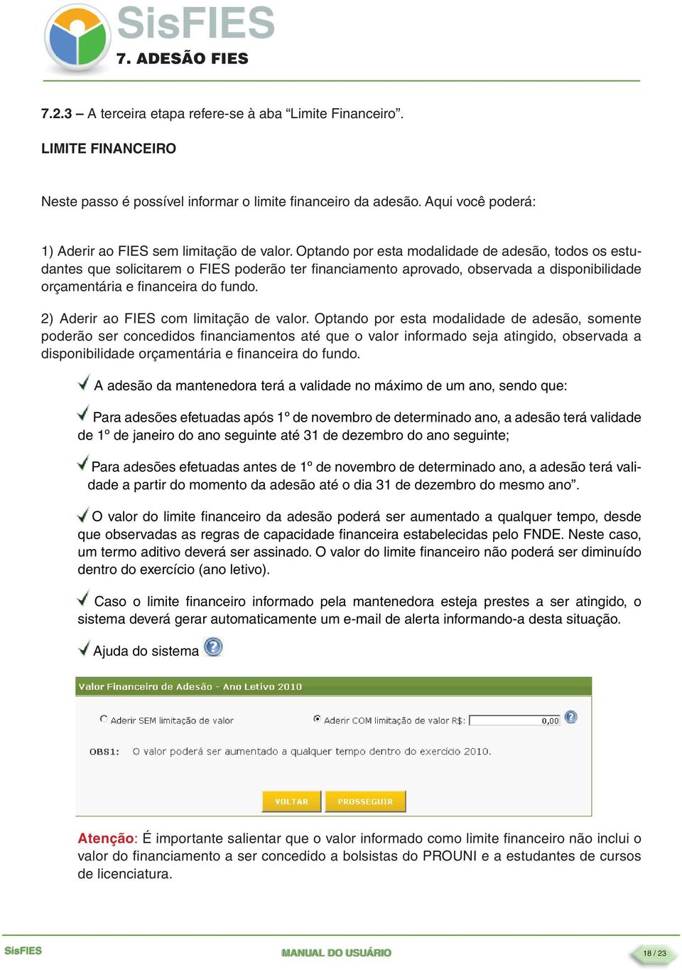 Optando por esta modalidade de adesão, todos os estudantes que solicitarem o FIES poderão ter fi nanciamento aprovado, observada a disponibilidade orçamentária e fi nanceira do fundo.