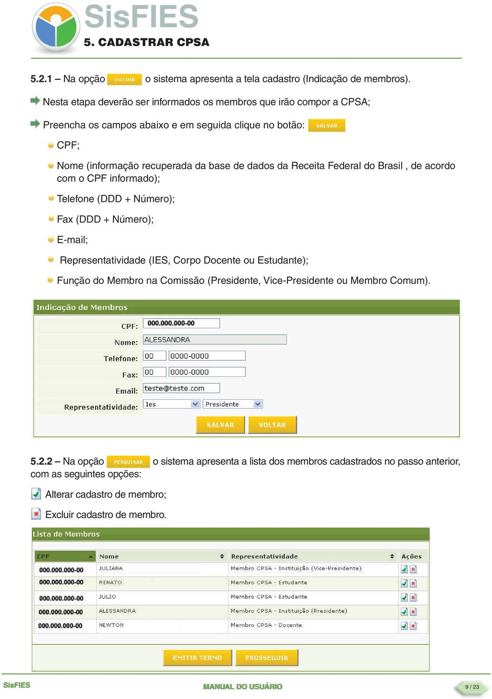 dados da Receita Federal do Brasil, de acordo com o CPF informado); Telefone (DDD + Número); Fax (DDD + Número); E-mail; Representatividade (IES, Corpo Docente ou