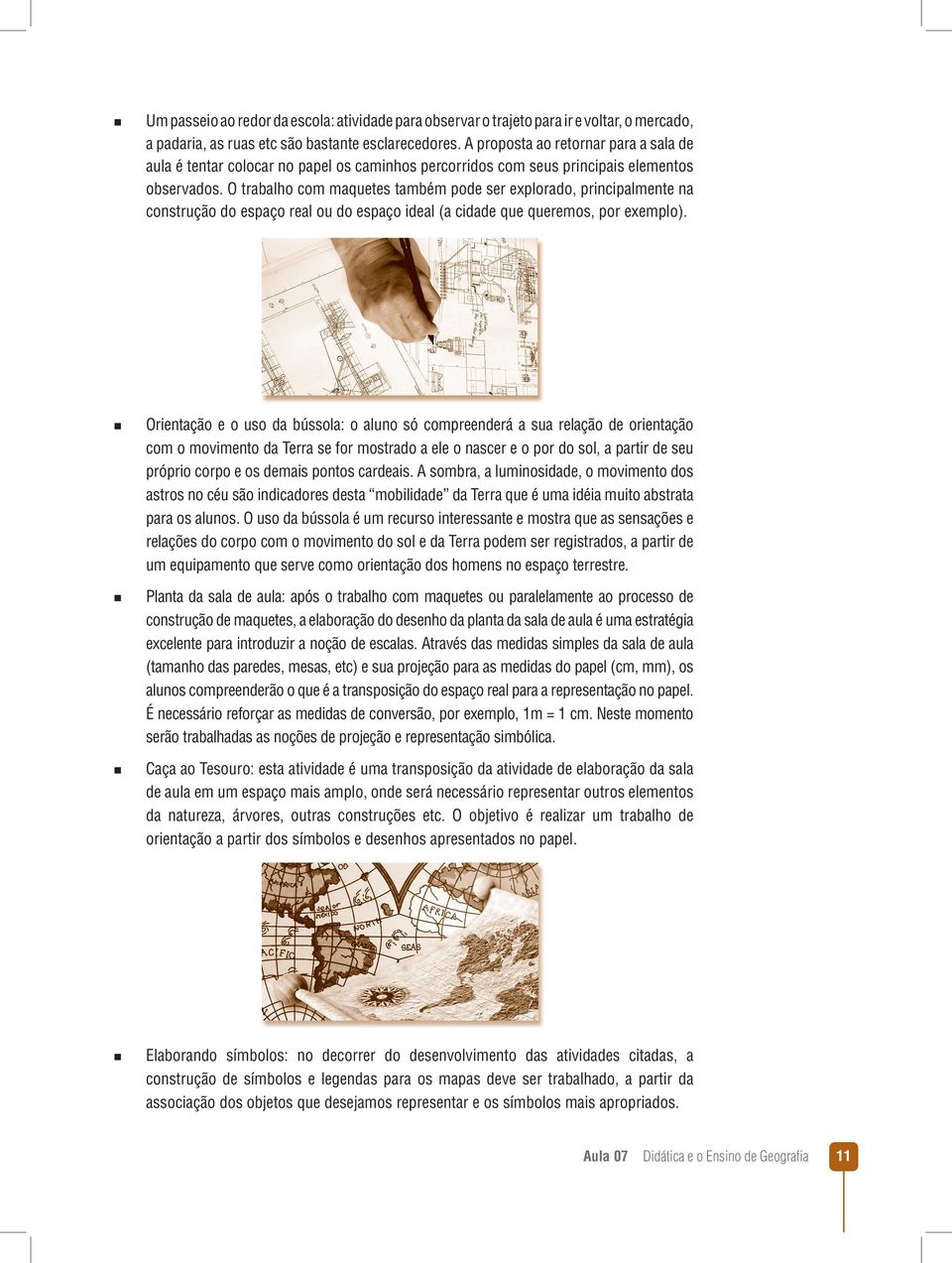 O trabalho com maquetes também pode ser explorado, principalmente na construção do espaço real ou do espaço ideal (a cidade que queremos, por exemplo).