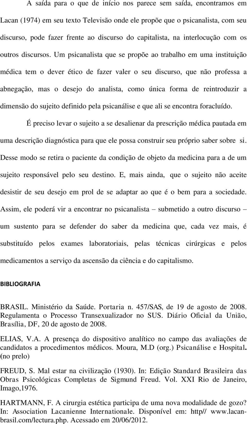 Um psicanalista que se propõe ao trabalho em uma instituição médica tem o dever ético de fazer valer o seu discurso, que não professa a abnegação, mas o desejo do analista, como única forma de