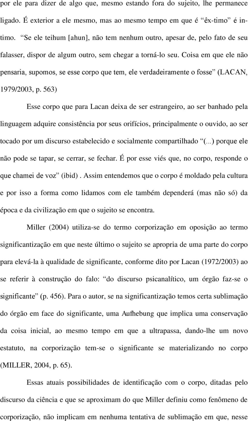 Coisa em que ele não pensaria, supomos, se esse corpo que tem, ele verdadeiramente o fosse (LACAN, 1979/2003, p.