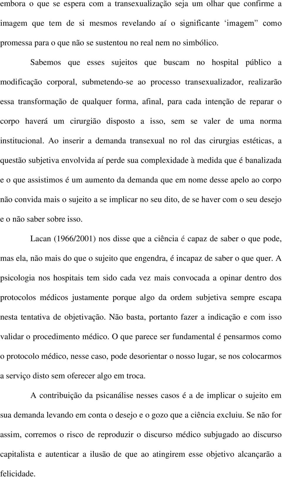 Sabemos que esses sujeitos que buscam no hospital público a modificação corporal, submetendo-se ao processo transexualizador, realizarão essa transformação de qualquer forma, afinal, para cada