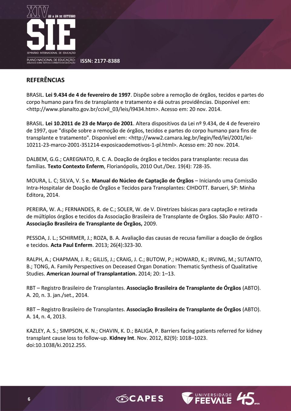 434, de 4 de fevereiro de 1997, que "dispõe sobre a remoção de órgãos, tecidos e partes do corpo humano para fins de transplante e tratamento". Disponível em: <http://www2.camara.leg.