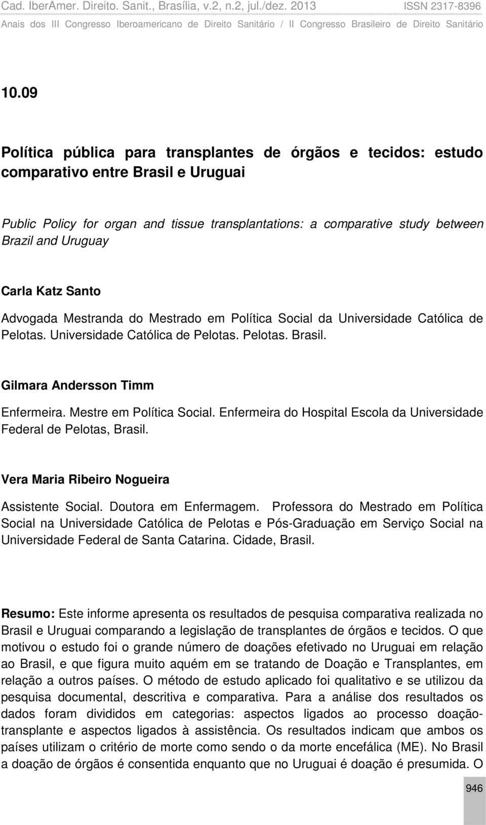 Mestre em Política Social. Enfermeira do Hospital Escola da Universidade Federal de Pelotas, Brasil. Vera Maria Ribeiro Nogueira Assistente Social. Doutora em Enfermagem.