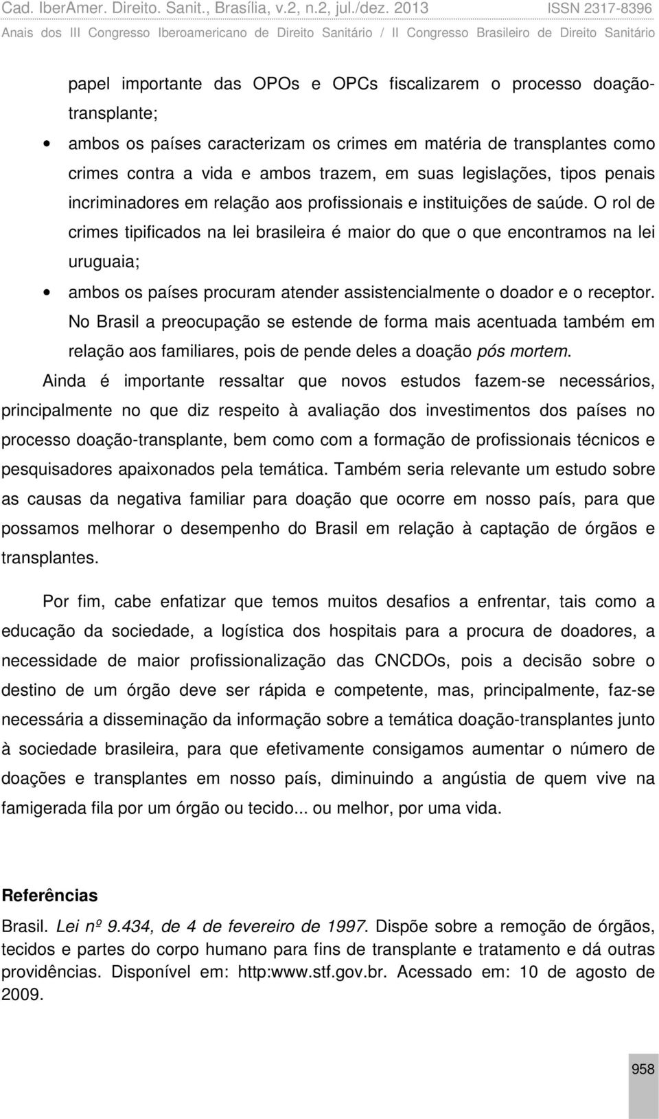 O rol de crimes tipificados na lei brasileira é maior do que o que encontramos na lei uruguaia; ambos os países procuram atender assistencialmente o doador e o receptor.