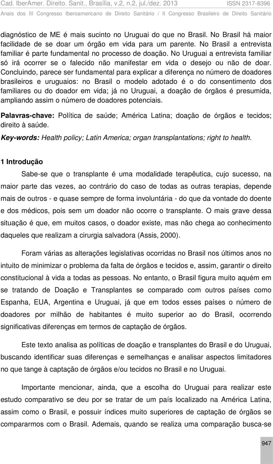 Concluindo, parece ser fundamental para explicar a diferença no número de doadores brasileiros e uruguaios: no Brasil o modelo adotado é o do consentimento dos familiares ou do doador em vida; já no