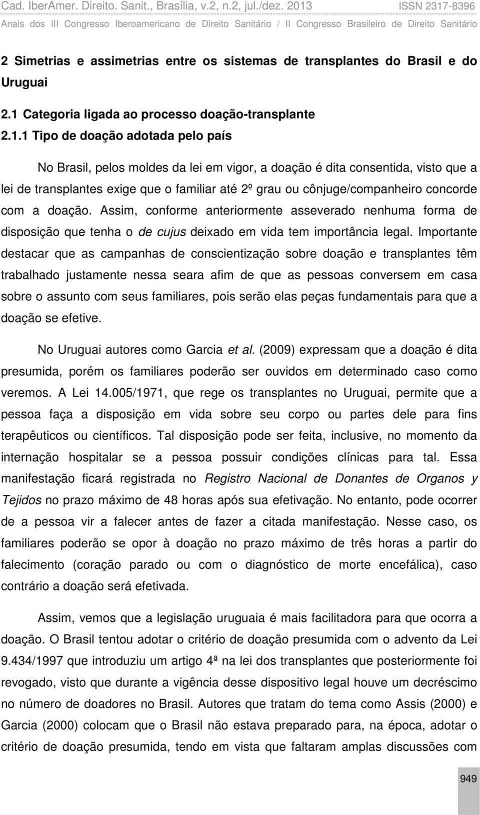 1 Tipo de doação adotada pelo país No Brasil, pelos moldes da lei em vigor, a doação é dita consentida, visto que a lei de transplantes exige que o familiar até 2º grau ou cônjuge/companheiro