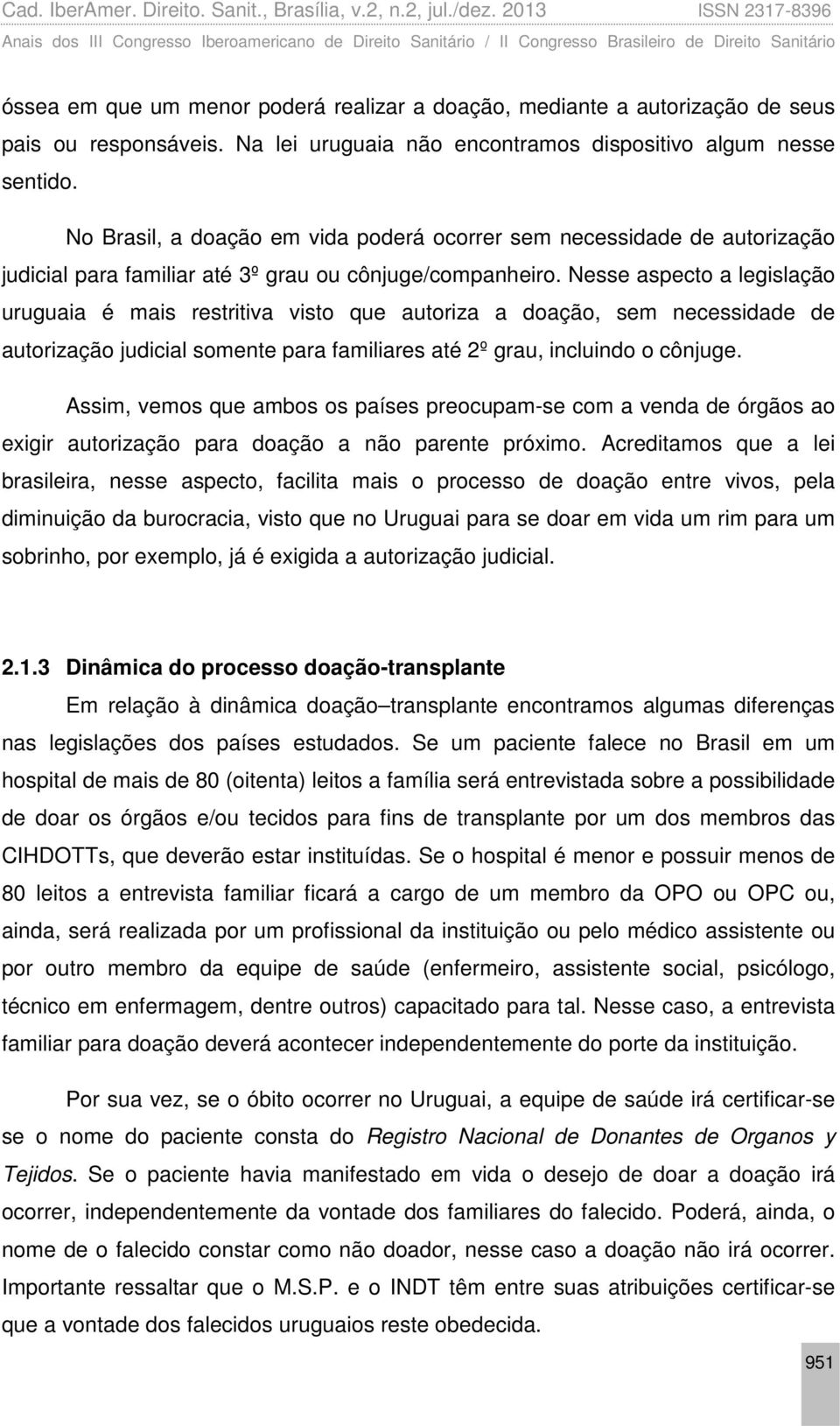 Nesse aspecto a legislação uruguaia é mais restritiva visto que autoriza a doação, sem necessidade de autorização judicial somente para familiares até 2º grau, incluindo o cônjuge.