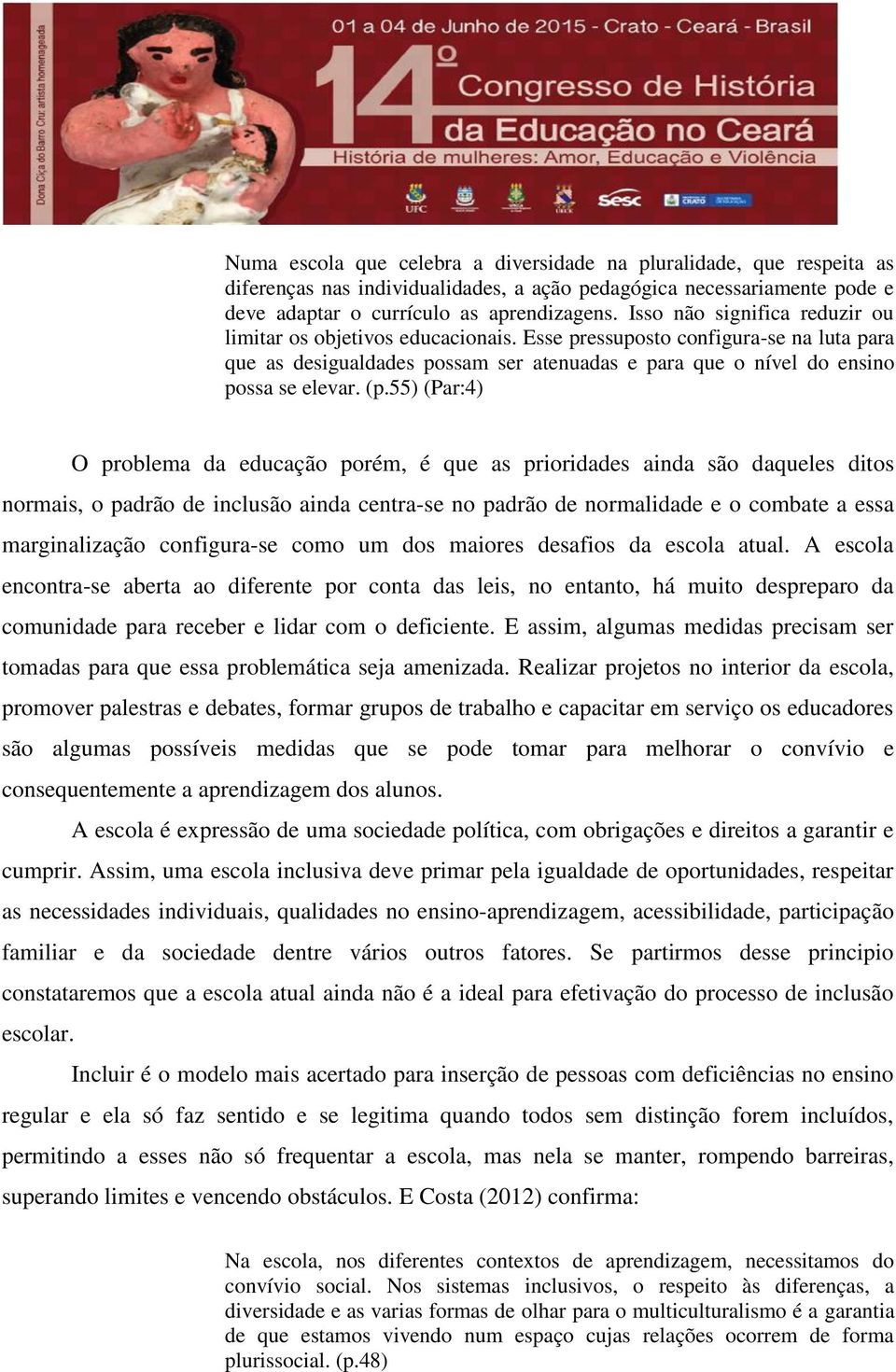 55) (Par:4) O problema da educação porém, é que as prioridades ainda são daqueles ditos normais, o padrão de inclusão ainda centra-se no padrão de normalidade e o combate a essa marginalização