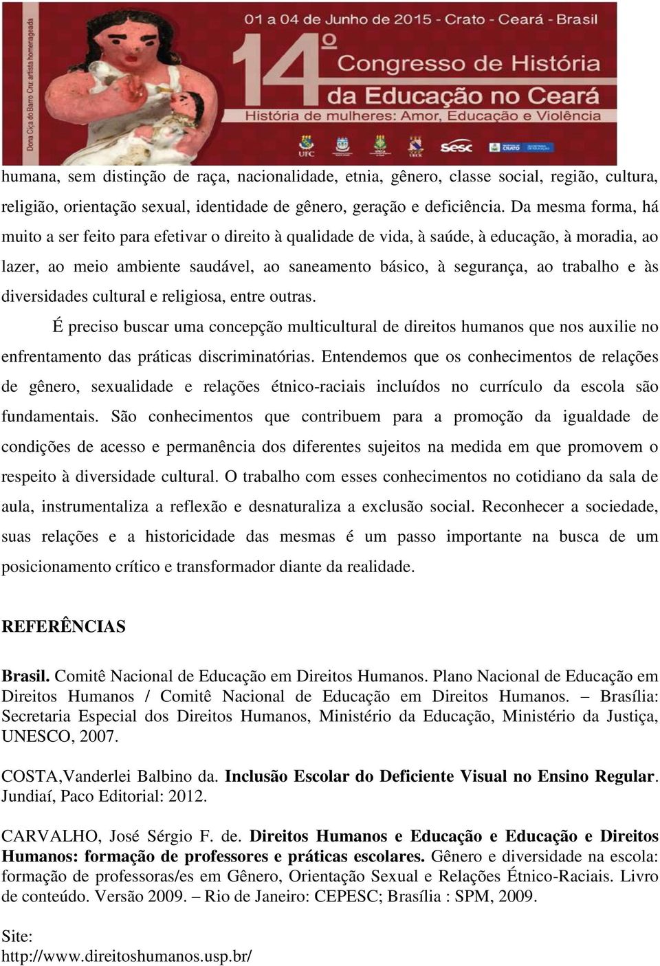 às diversidades cultural e religiosa, entre outras. É preciso buscar uma concepção multicultural de direitos humanos que nos auxilie no enfrentamento das práticas discriminatórias.