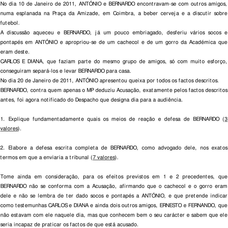 CARLOS E DIANA, que faziam parte do mesmo grupo de amigos, só com muito esforço, conseguiram separá-los e levar BERNARDO para casa.