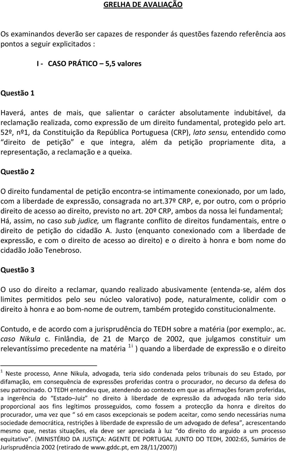 52º, nº1, da Constituição da República Portuguesa (CRP), lato sensu, entendido como direito de petição e que integra, além da petição propriamente dita, a representação, a reclamação e a queixa.