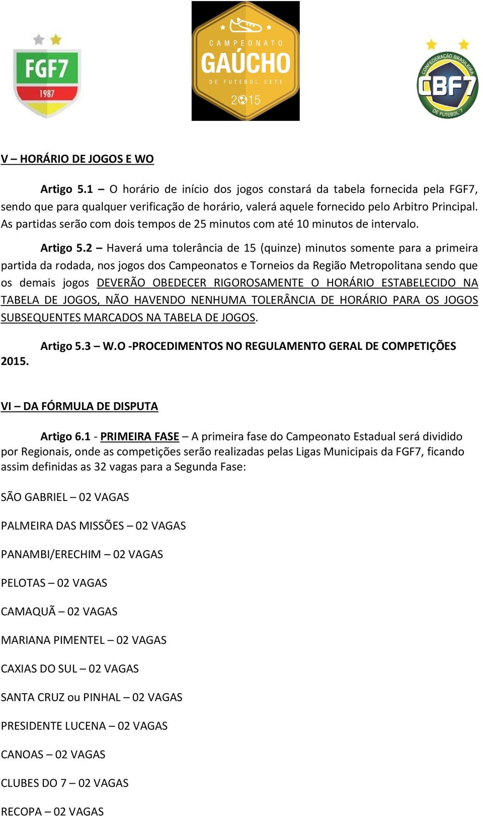 2 Haverá uma tolerância de 15 (quinze) minutos somente para a primeira partida da rodada, nos jogos dos Campeonatos e Torneios da Região Metropolitana sendo que os demais jogos DEVERÃO OBEDECER