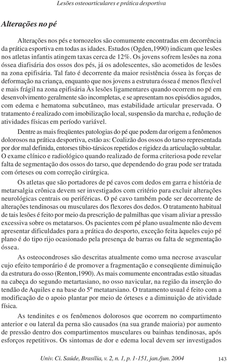 Os jovens sofrem lesões na zona óssea diafisária dos ossos dos pés, já os adolescentes, são acometidos de lesões na zona epifisária.