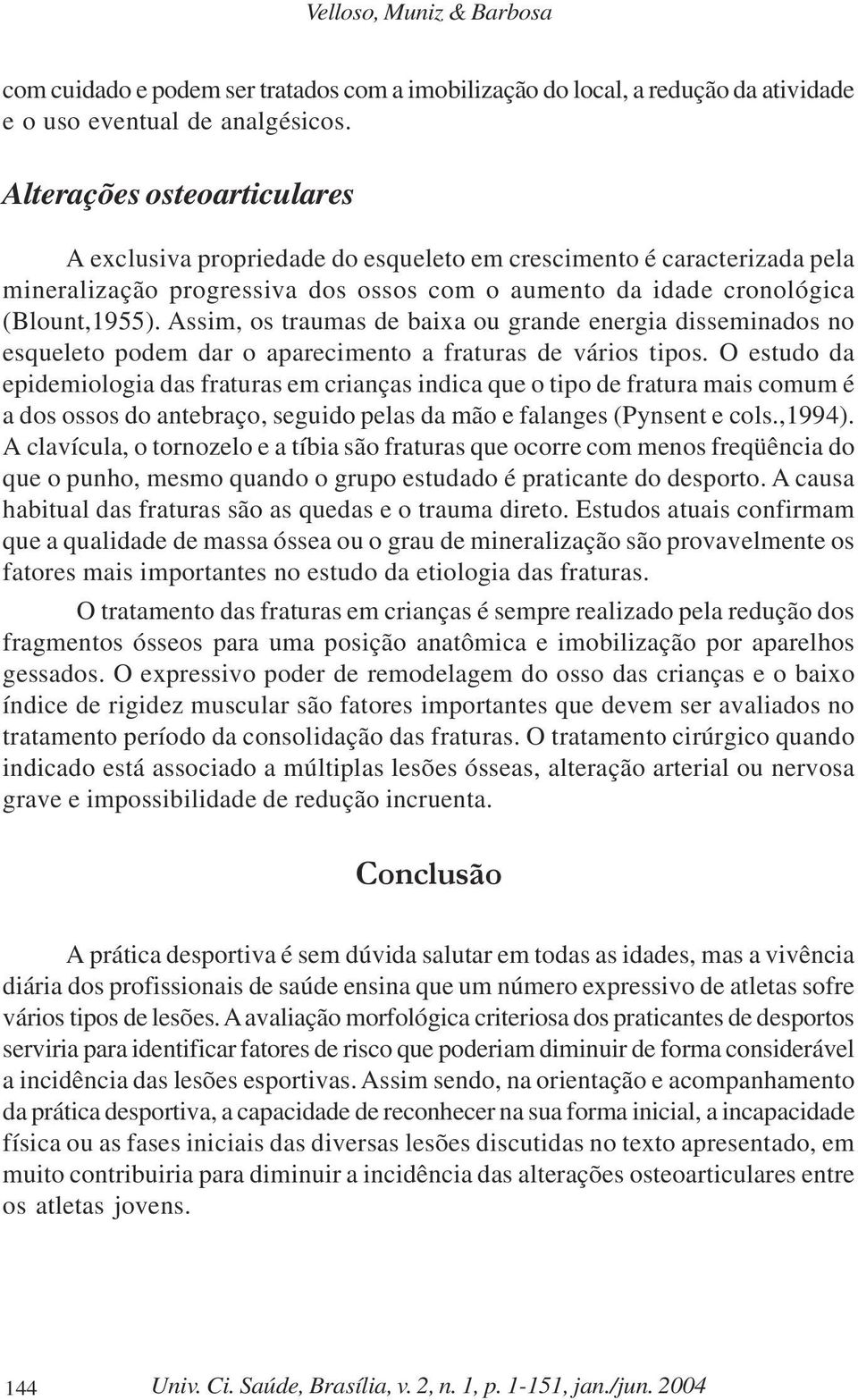 Assim, os traumas de baixa ou grande energia disseminados no esqueleto podem dar o aparecimento a fraturas de vários tipos.