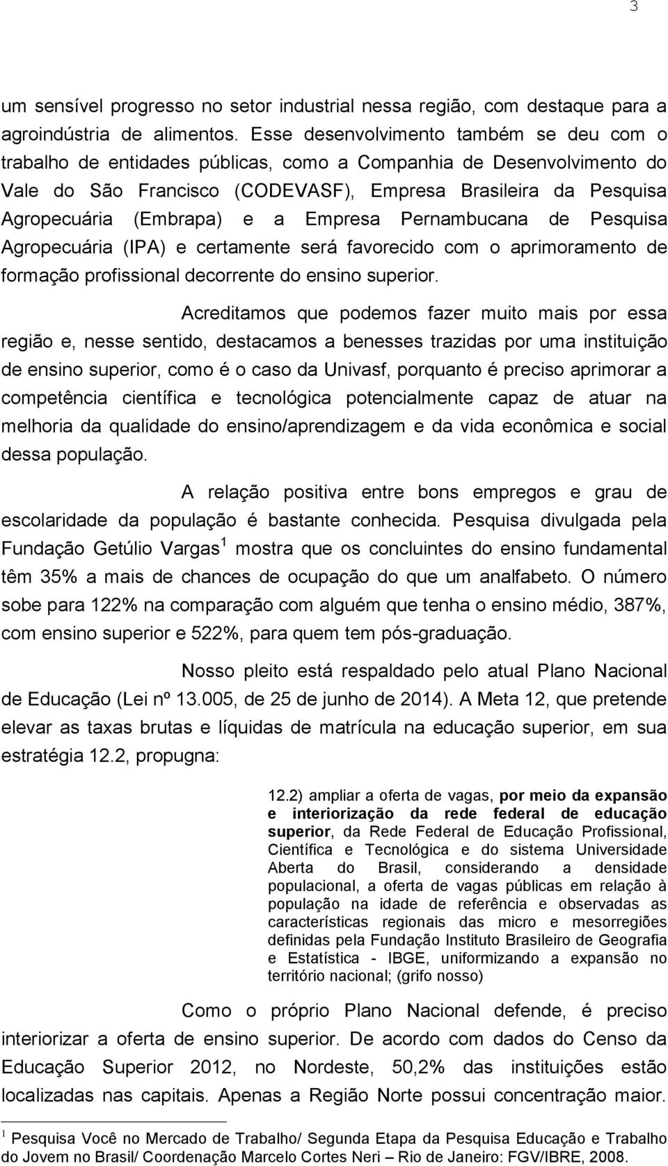 e a Empresa Pernambucana de Pesquisa Agropecuária (IPA) e certamente será favorecido com o aprimoramento de formação profissional decorrente do ensino superior.