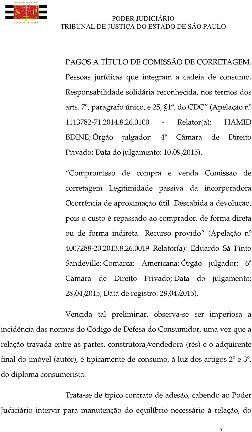 Compromisso de compra e venda Comissão de corretagem Legitimidade passiva da incorporadora Ocorrência de aproximação útil Descabida a devolução, pois o custo é repassado ao comprador, de forma direta