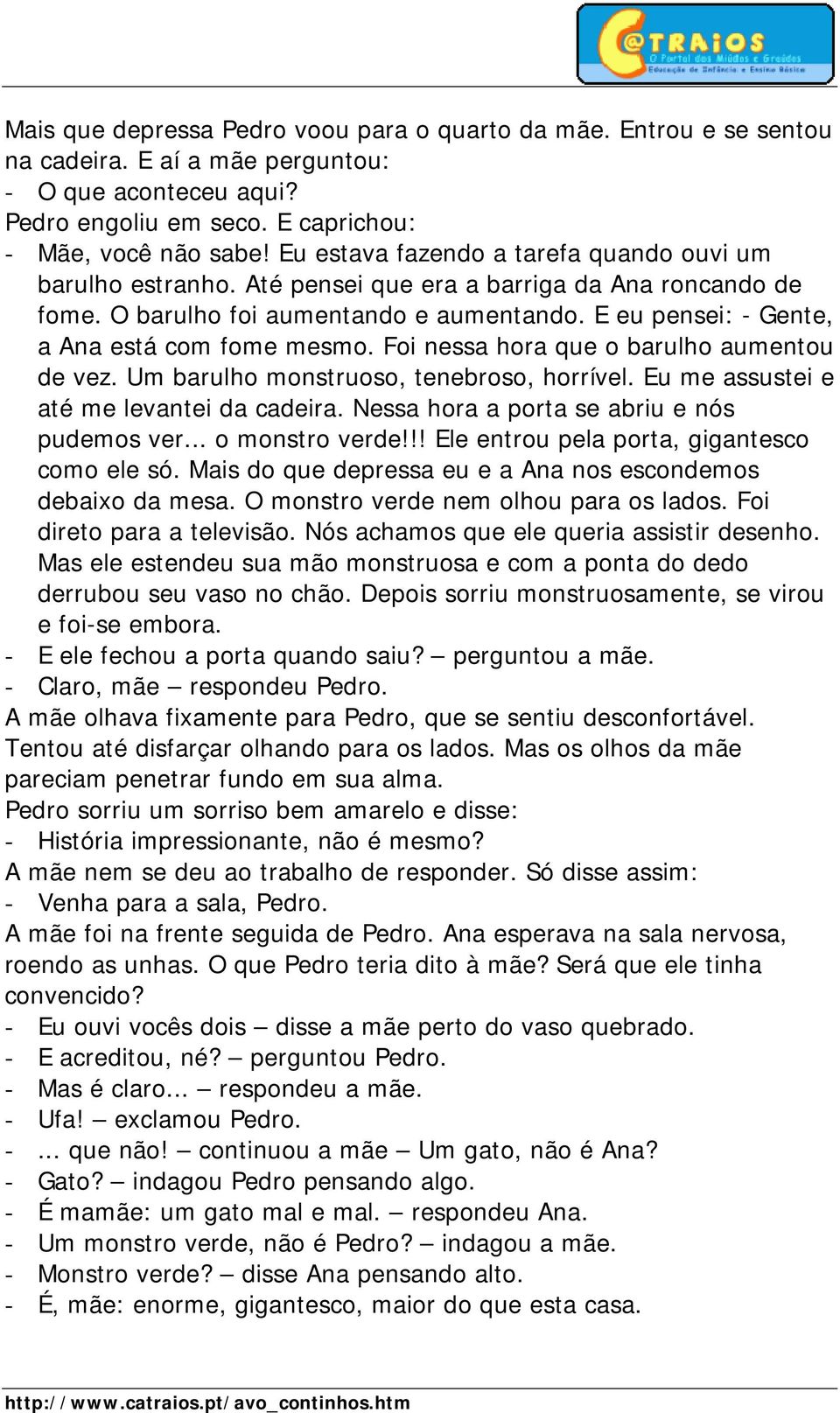 E eu pensei: - Gente, a Ana está com fome mesmo. Foi nessa hora que o barulho aumentou de vez. Um barulho monstruoso, tenebroso, horrível. Eu me assustei e até me levantei da cadeira.