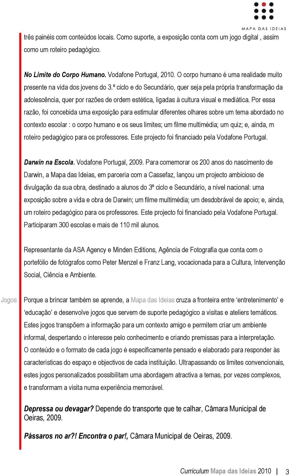 º ciclo e do Secundário, quer seja pela própria transformação da adolescência, quer por razões de ordem estética, ligadas à cultura visual e mediática.