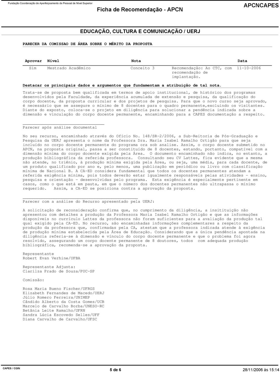 11-10-2006 Trata-se de proposta bem qualificada em termos de apoio institucional, de histórico dos programas desenvolvidos pela Faculdade, da experiência acumulada de extensão e pesquisa, da