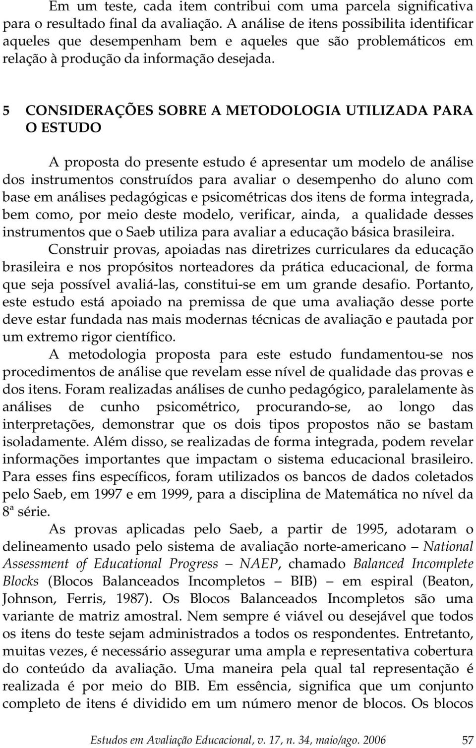 5 CONSIDERAÇÕES SOBRE A METODOLOGIA UTILIZADA PARA O ESTUDO A proposta do presente estudo é apresentar um modelo de análise dos instrumentos construídos para avaliar o desempenho do aluno com base em