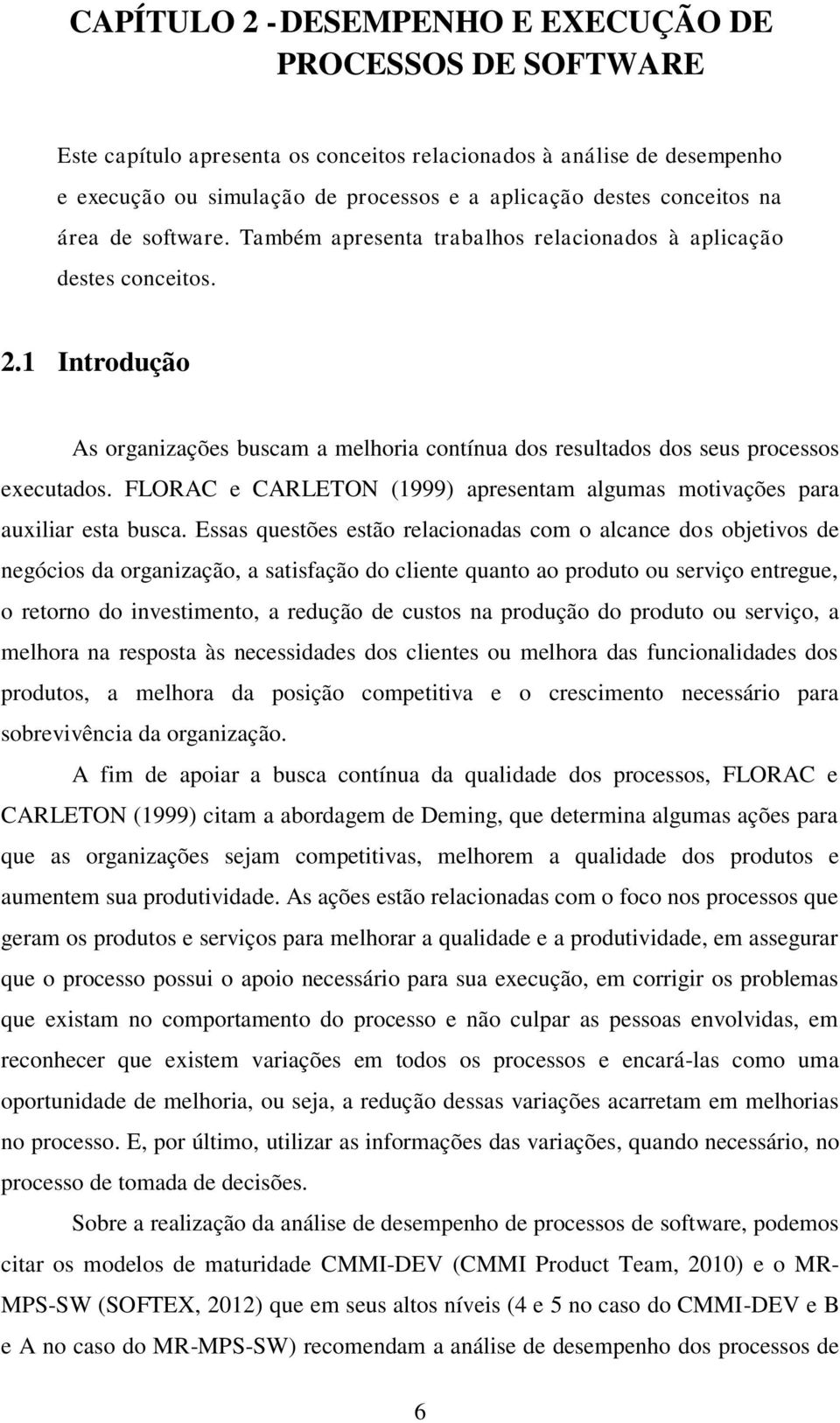 1 Introdução As organizações buscam a melhoria contínua dos resultados dos seus processos executados. FLORAC e CARLETON (1999) apresentam algumas motivações para auxiliar esta busca.