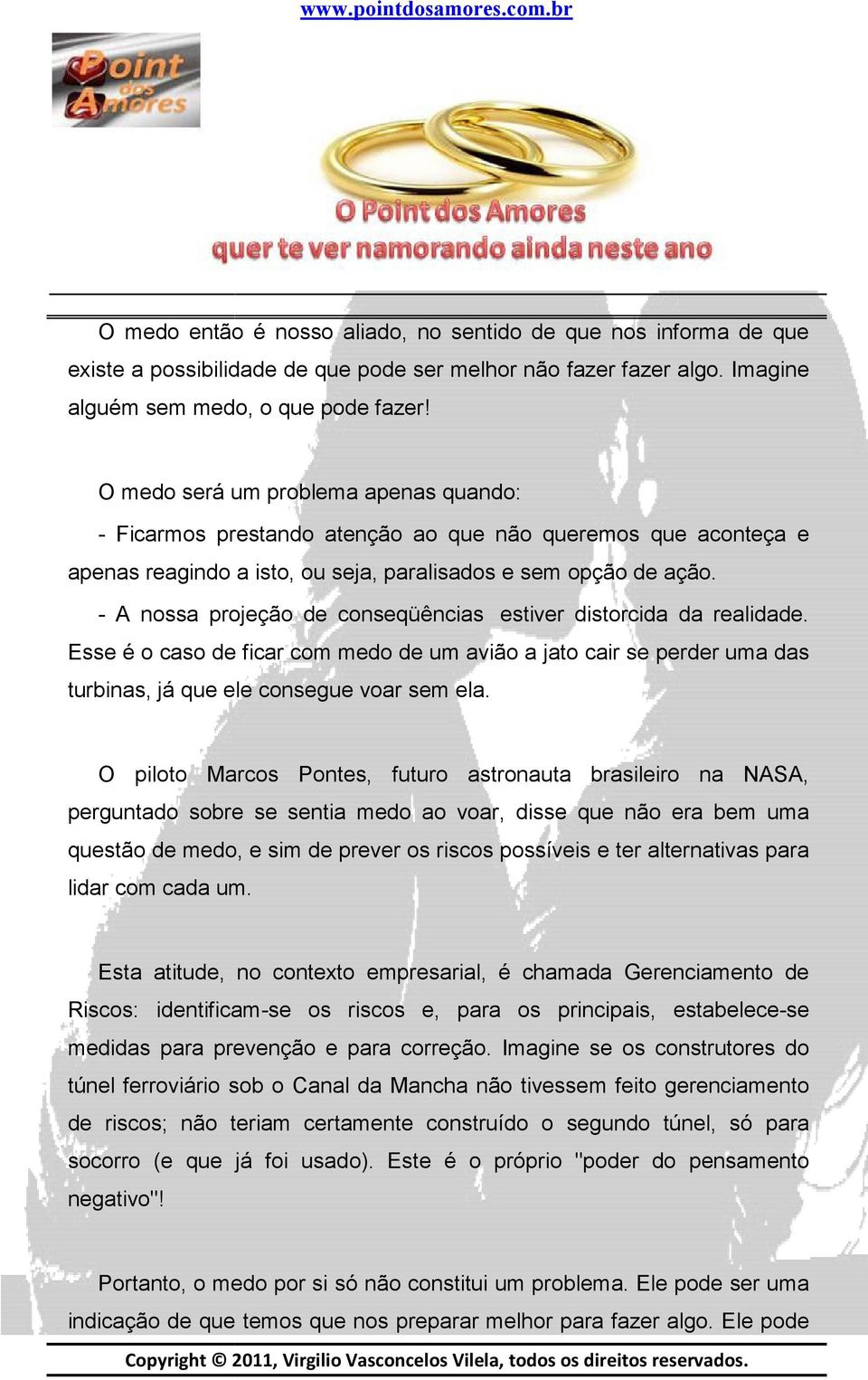 - A nossa projeção de conseqüências estiver distorcida da realidade. Esse é o caso de ficar com medo de um avião a jato cair se perder uma das turbinas, já que ele consegue voar sem ela.