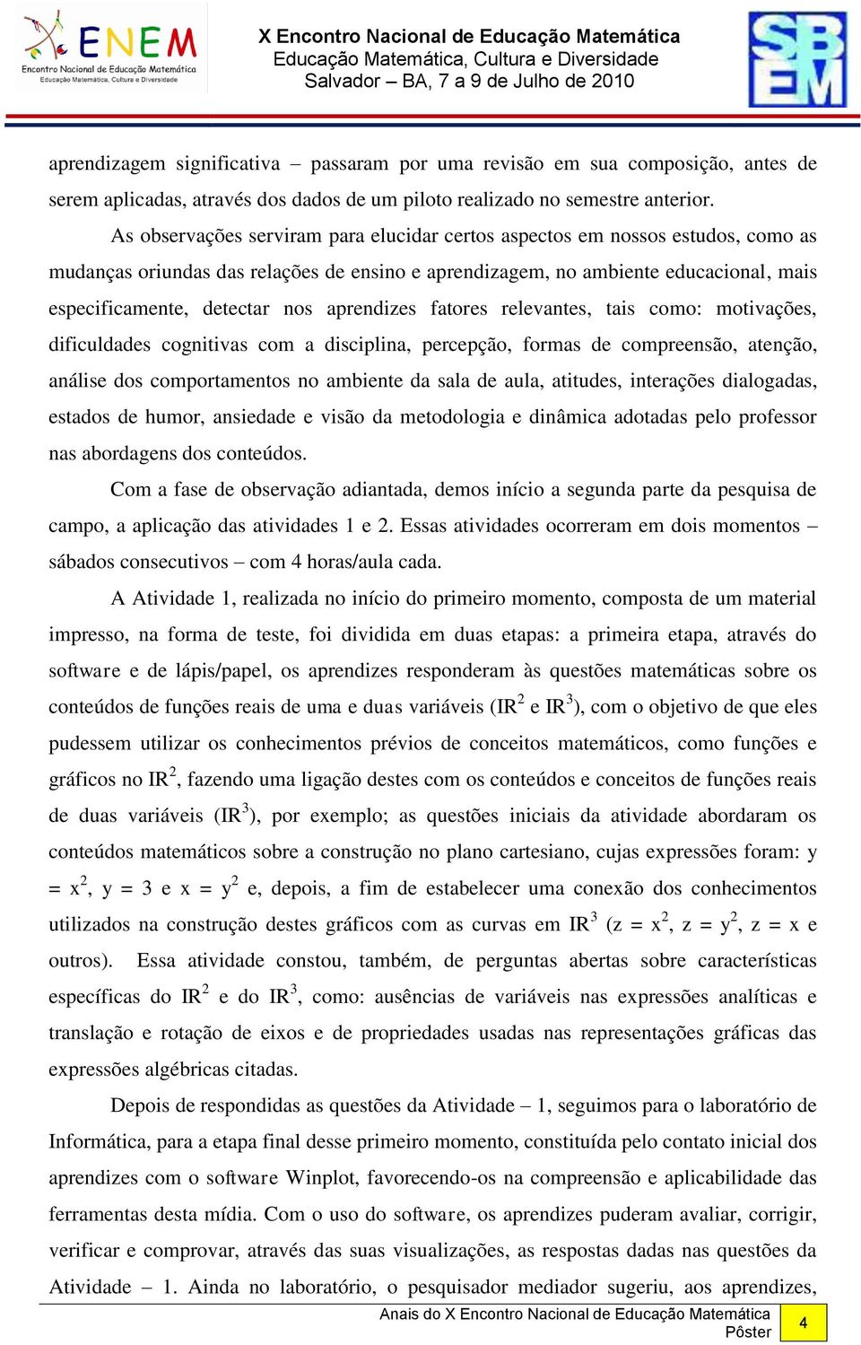 aprendizes fatores relevantes, tais como: motivações, dificuldades cognitivas com a disciplina, percepção, formas de compreensão, atenção, análise dos comportamentos no ambiente da sala de aula,