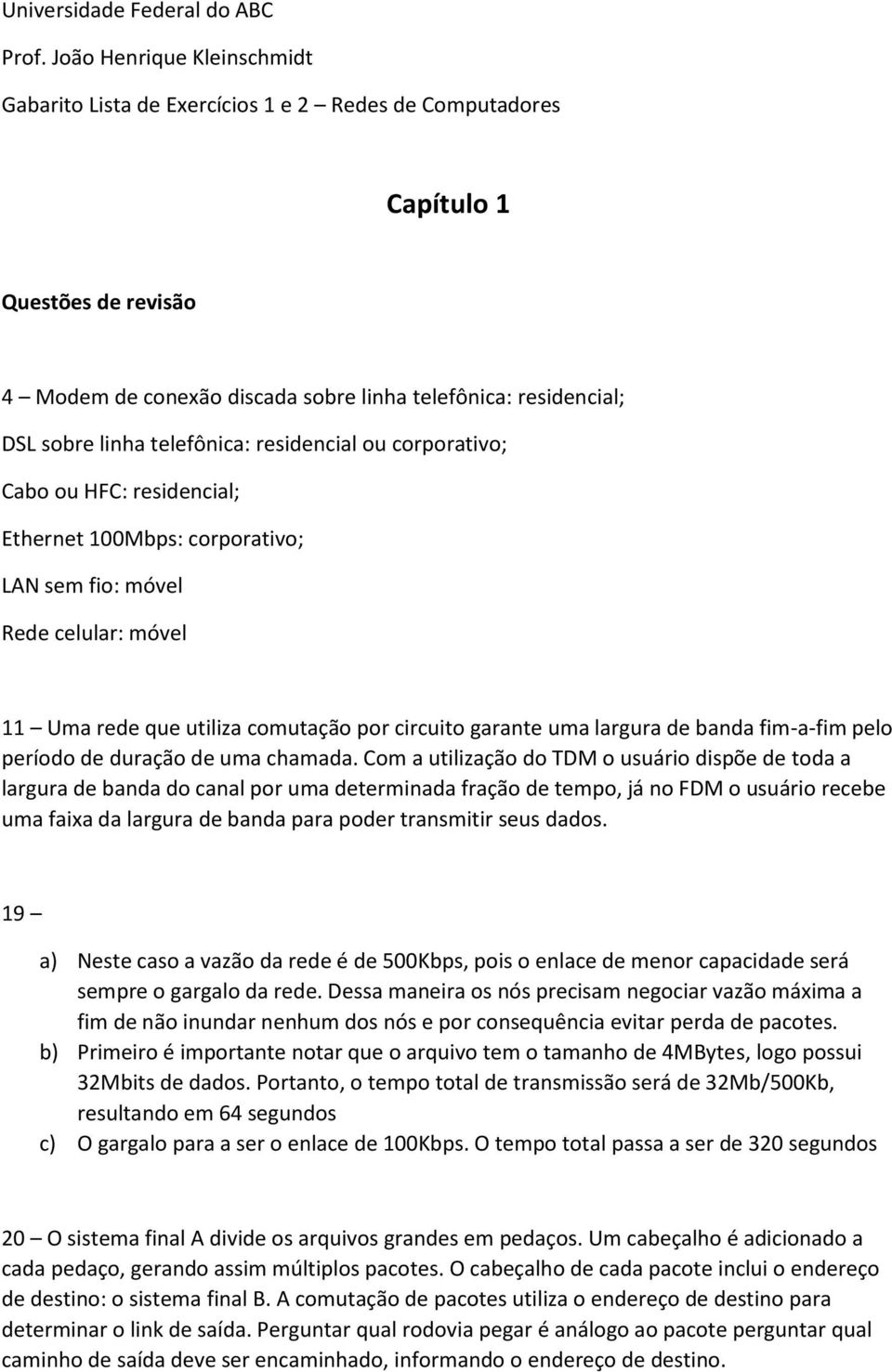 telefônica: residencial ou corporativo; Cabo ou HFC: residencial; Ethernet 100Mbps: corporativo; LAN sem fio: móvel Rede celular: móvel 11 Uma rede que utiliza comutação por circuito garante uma