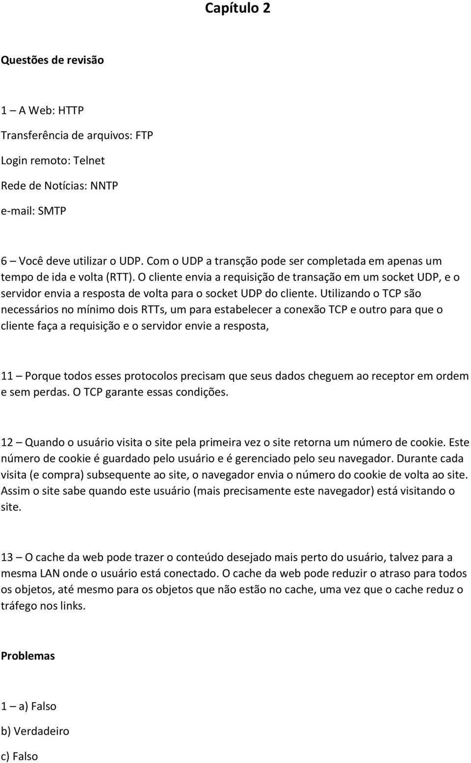 O cliente envia a requisição de transação em um socket UDP, e o servidor envia a resposta de volta para o socket UDP do cliente.