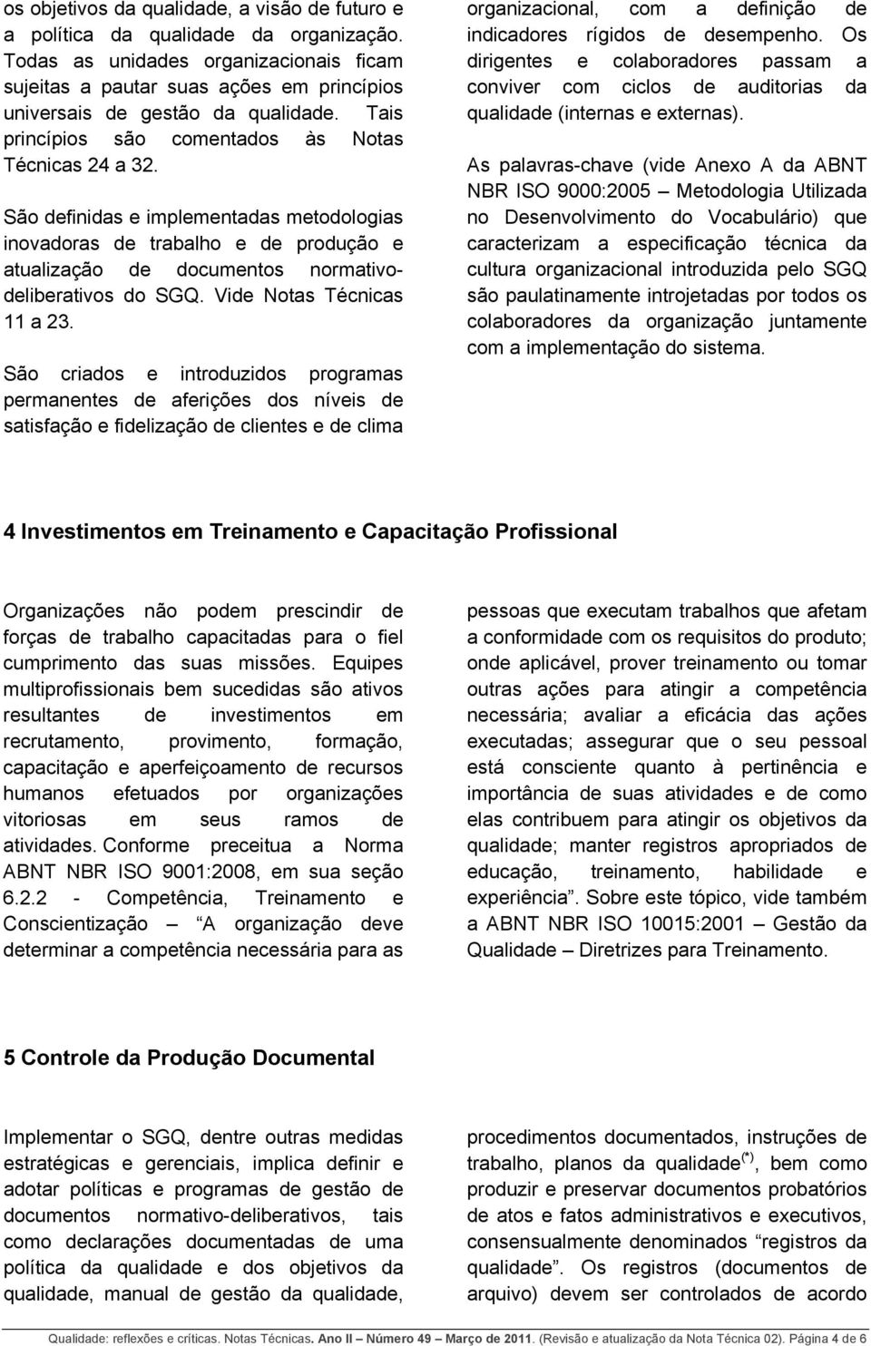 São definidas e implementadas metodologias inovadoras de trabalho e de produção e atualização de documentos normativodeliberativos do SGQ. Vide Notas Técnicas 11 a 23.