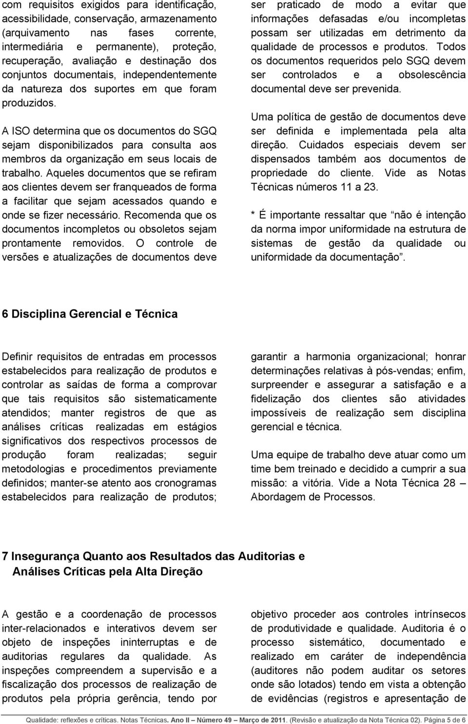 A ISO determina que os documentos do SGQ sejam disponibilizados para consulta aos membros da organização em seus locais de trabalho.