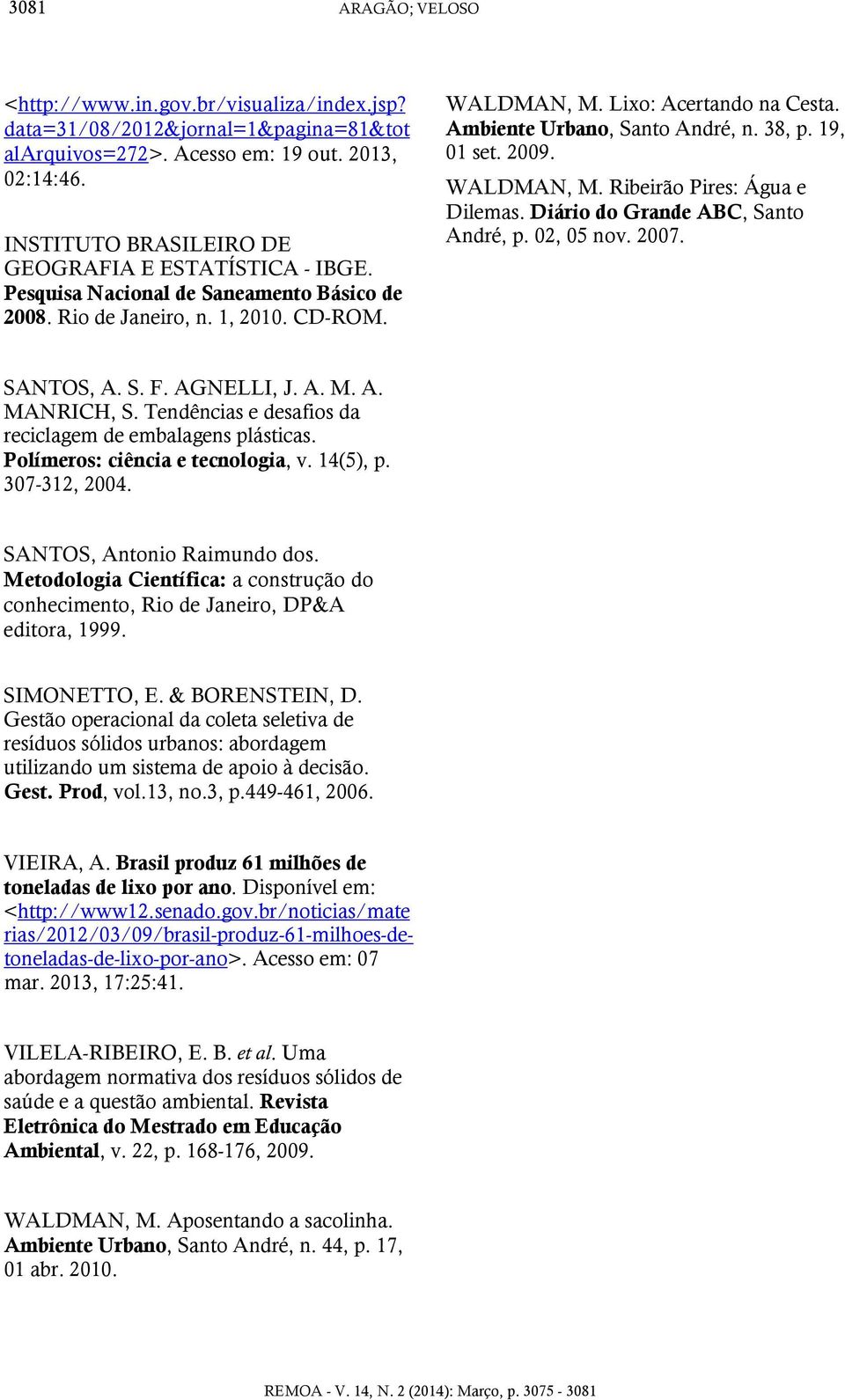 Ambiente Urbano, Santo André, n. 38, p. 19, 01 set. 2009. WALDMAN, M. Ribeirão Pires: Água e Dilemas. Diário do Grande ABC, Santo André, p. 02, 05 nov. 2007. SANTOS, A. S. F. AGNELLI, J. A. M. A. MANRICH, S.