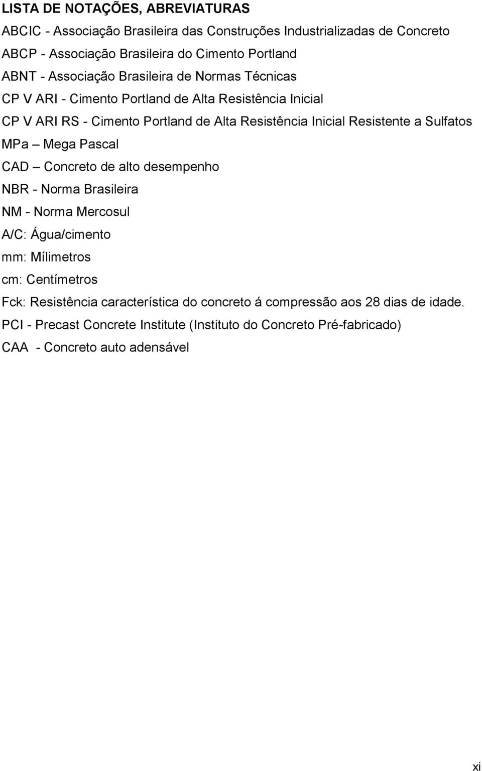 Resistente a Sulfatos MPa Mega Pascal CAD Concreto de alto desempenho NBR - Norma Brasileira NM - Norma Mercosul A/C: Água/cimento mm: Mílimetros cm: Centímetros