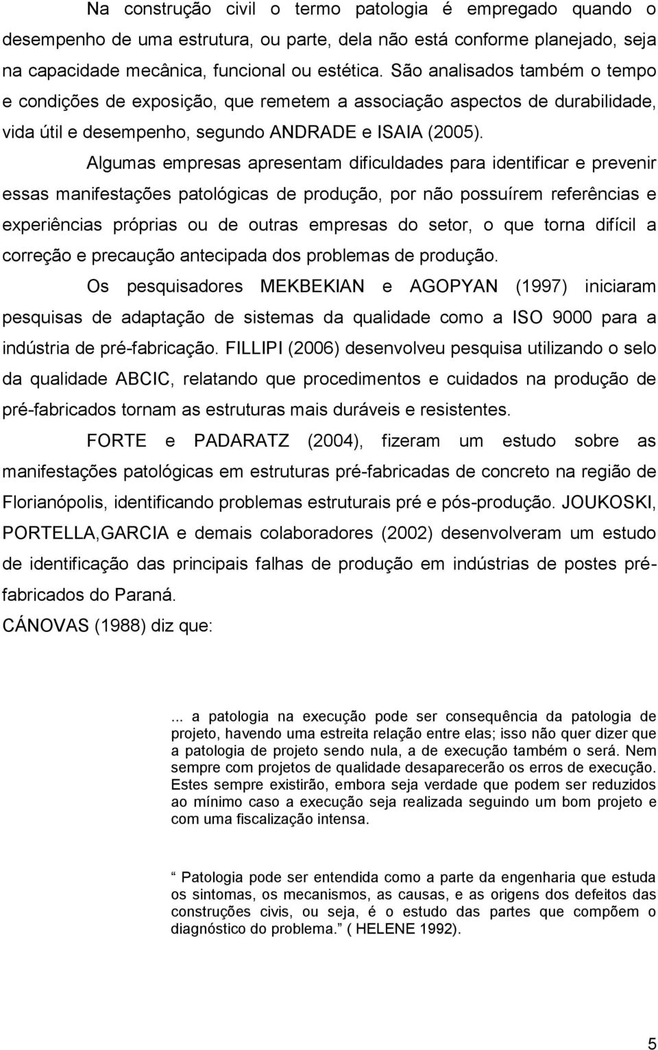 Algumas empresas apresentam dificuldades para identificar e prevenir essas manifestações patológicas de produção, por não possuírem referências e experiências próprias ou de outras empresas do setor,