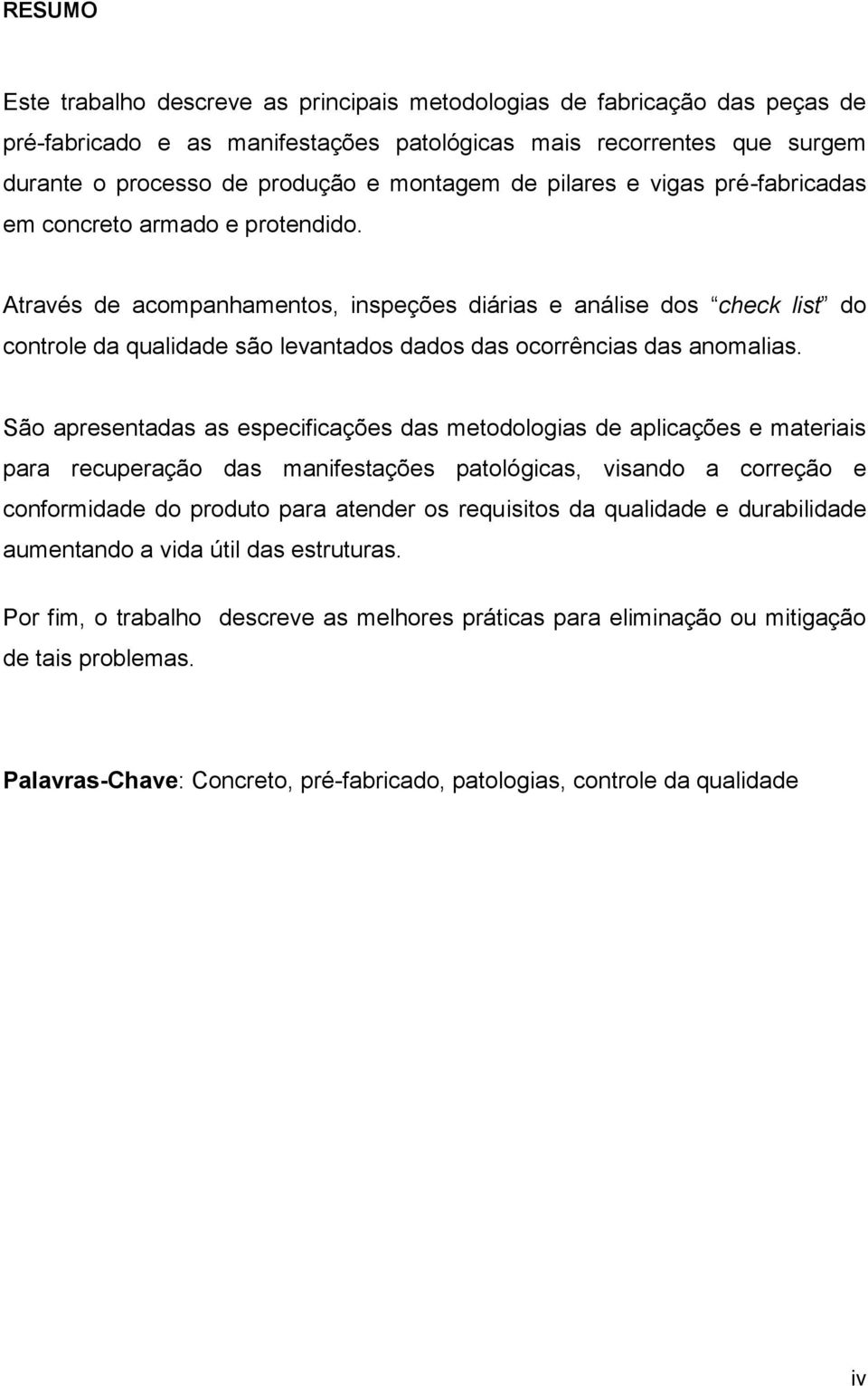 Através de acompanhamentos, inspeções diárias e análise dos check list do controle da qualidade são levantados dados das ocorrências das anomalias.