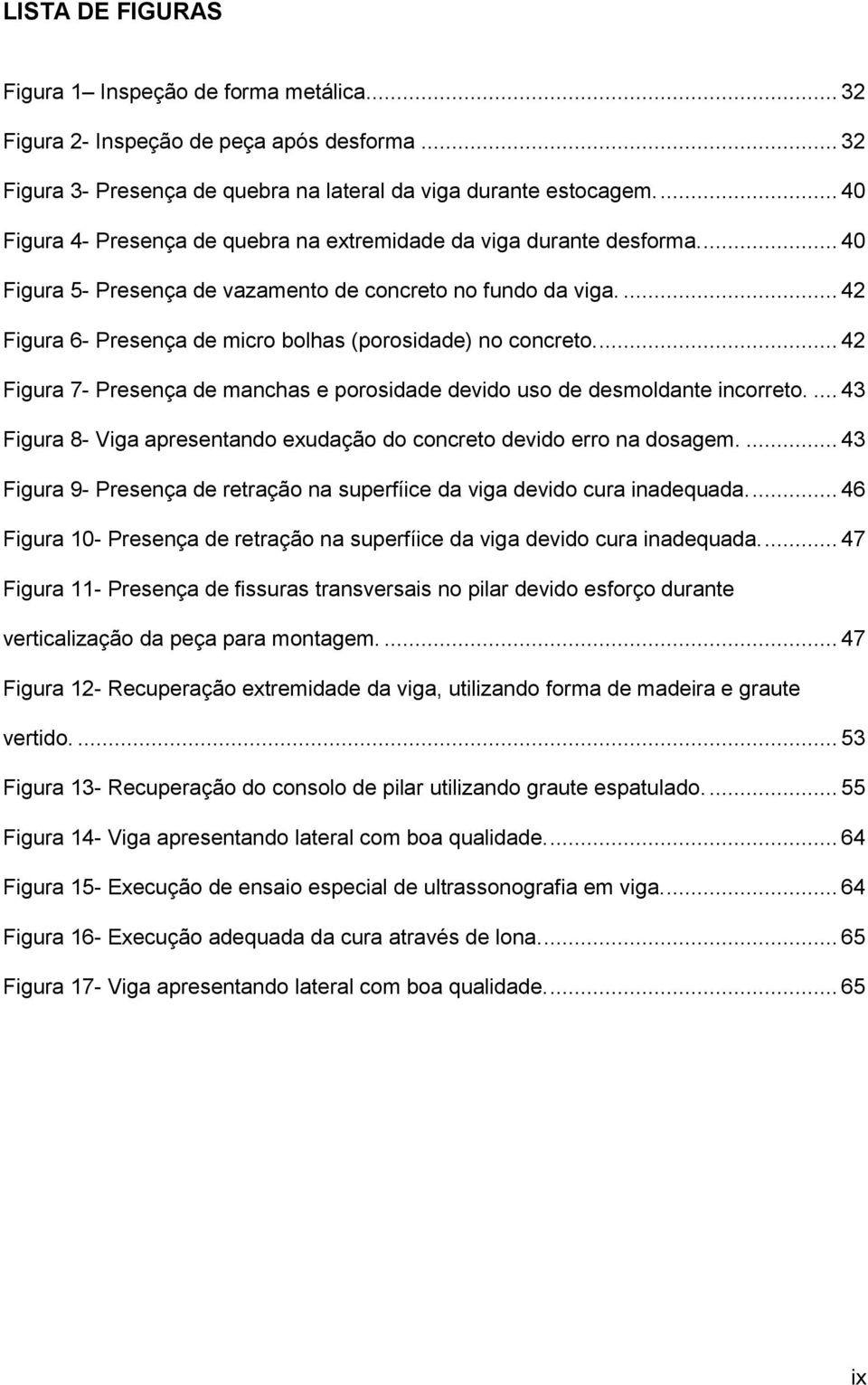 ... 42 Figura 6- Presença de micro bolhas (porosidade) no concreto.... 42 Figura 7- Presença de manchas e porosidade devido uso de desmoldante incorreto.